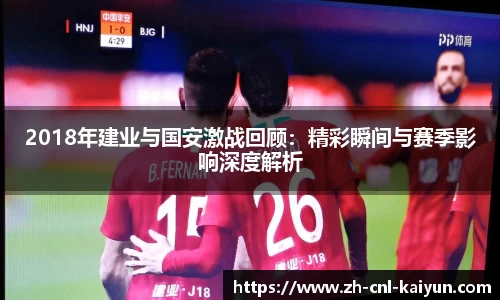 2018年建业与国安激战回顾：精彩瞬间与赛季影响深度解析